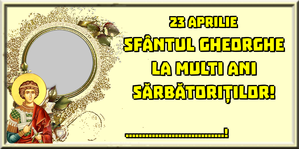 Felicitari personalizate de Sfantul Gheorghe - 1 Poza & Ramă Foto | 23 Aprilie Sfântul Gheorghe La multi ani sărbătoriților! ...! - Rama foto