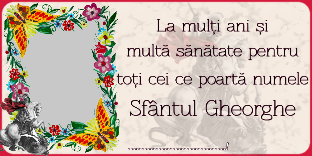Felicitari personalizate de Sfantul Gheorghe - La mulți ani și multă sănătate pentru toți cei ce poartă numele Sfântul Gheorghe ...! - Rama foto