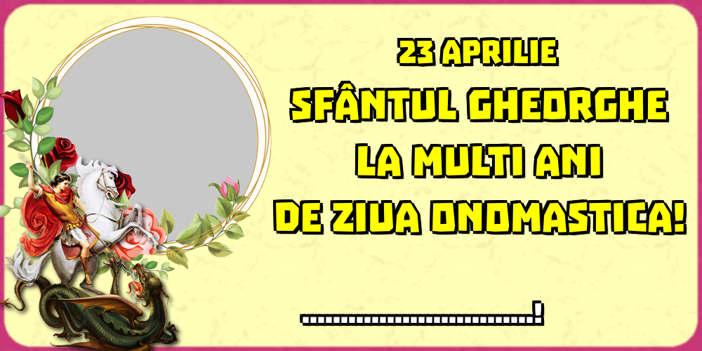 Felicitari personalizate de Sfantul Gheorghe - 23 Aprilie Sfântul Gheorghe La multi ani de ziua onomastica! ...! - Rama foto
