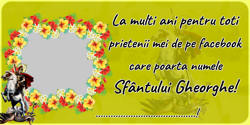 Felicitari personalizate de Sfantul Gheorghe - La multi ani pentru toti prietenii mei de pe facebook care poarta numele Sfântului Gheorghe! ...! - Personalizeaza cu poza ta de profil facebook