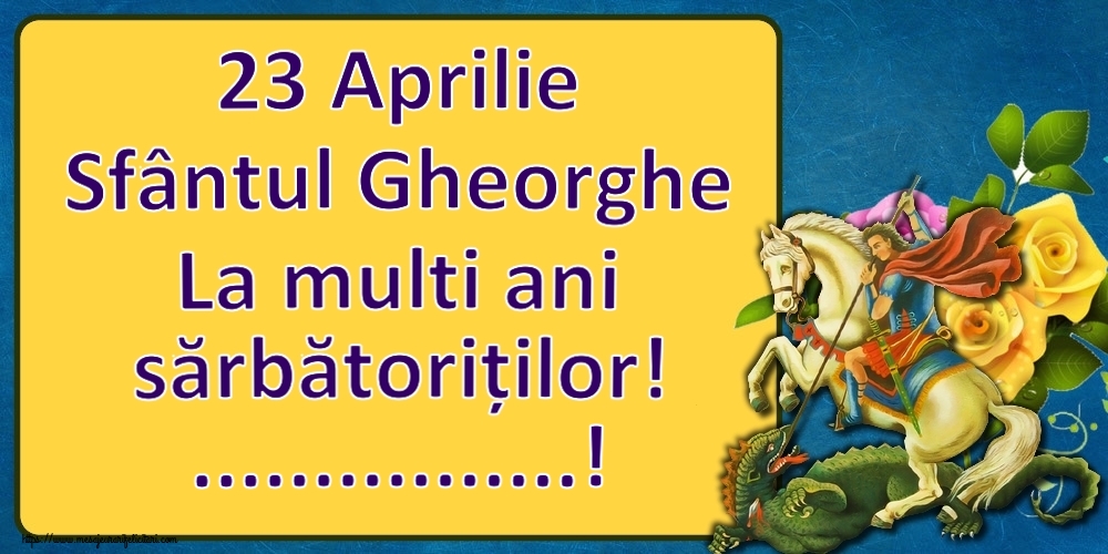 Felicitari personalizate de Sfantul Gheorghe - 23 Aprilie Sfântul Gheorghe La multi ani sărbătoriților! ...!