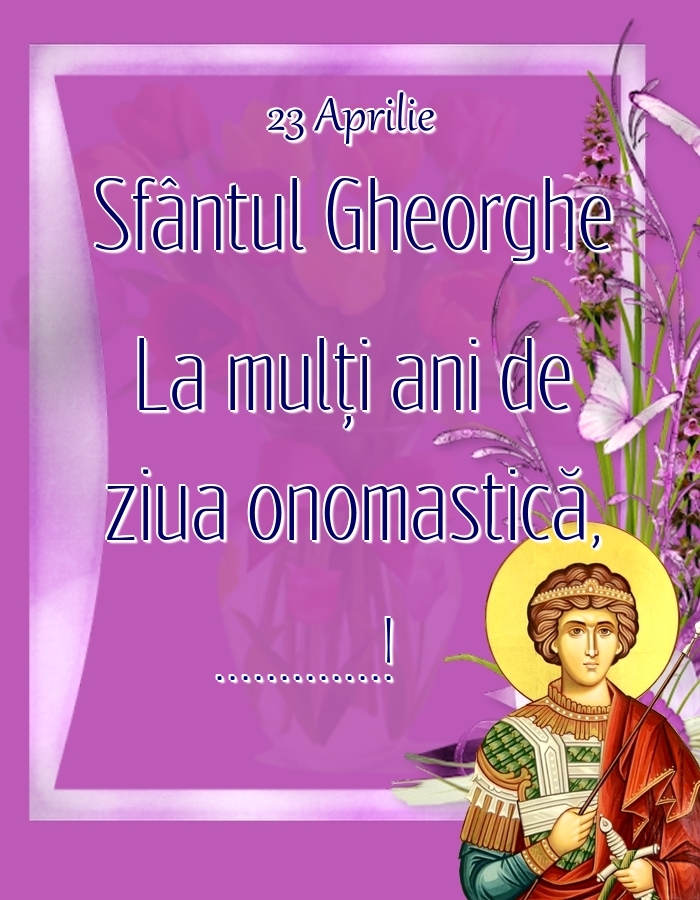 Felicitari personalizate de Sfantul Gheorghe - 23 Aprilie Sfântul Gheorghe La mulți ani de ziua onomastică, ...! Sfântul Gheorghe, fundal cu flori