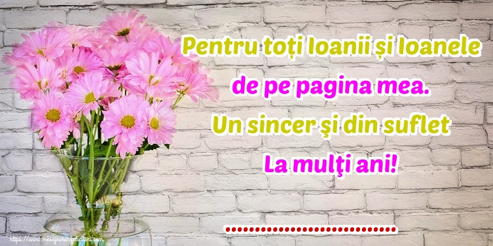 Felicitari personalizate de Sfantul Ioan - Pentru toți Ioanii și Ioanele de pe pagina mea. Un sincer şi din suflet La mulţi ani! ...