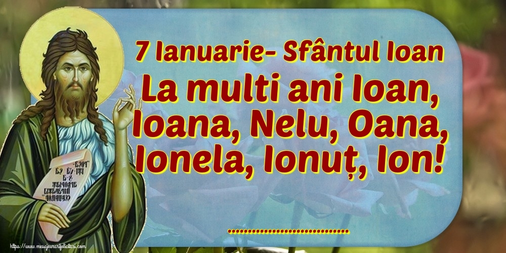 Felicitari personalizate de Sfantul Ioan - 7 Ianuarie- Sfântul Ioan La multi ani Ioan, Ioana, Nelu, Oana, Ionela, Ionuț, Ion! ...