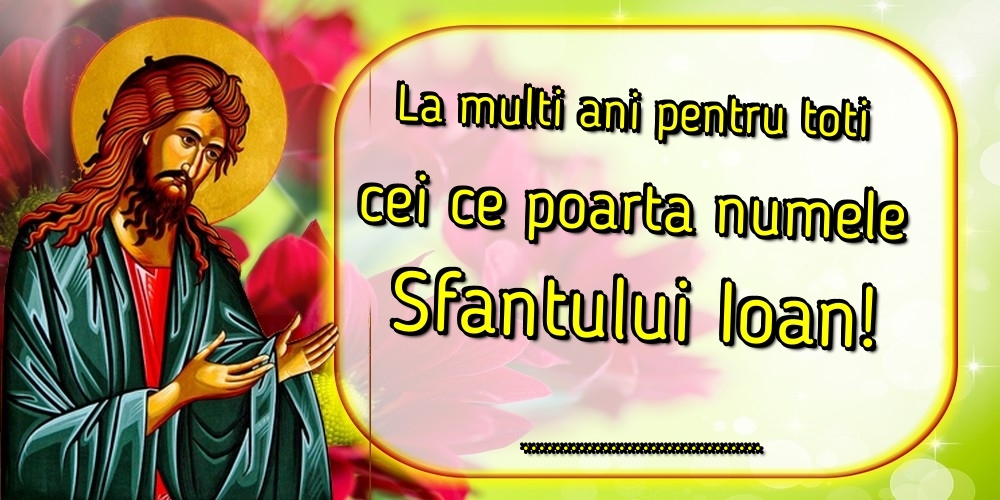 Felicitari personalizate de Sfantul Ioan - La multi ani pentru toti cei ce poarta numele Sfantului Ioan! ...