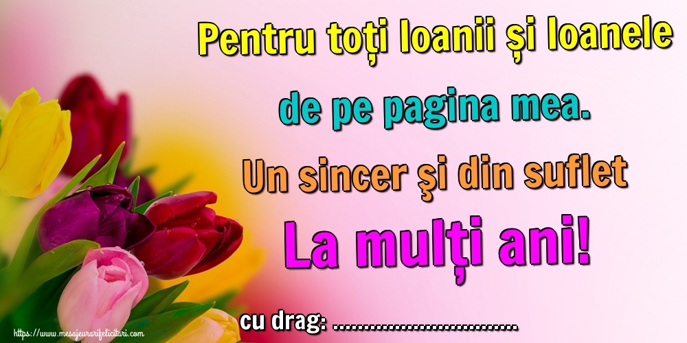 Felicitari personalizate de Sfantul Ioan - Pentru toți Ioanii și Ioanele de pe pagina mea. Un sincer şi din suflet La mulţi ani! ...