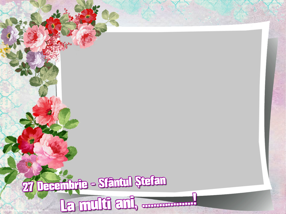 Felicitari personalizate de Sfantul Stefan - 27 Decembrie - Sfântul Ștefan La multi ani, ...! - Ramă foto tip fotografie cu flori