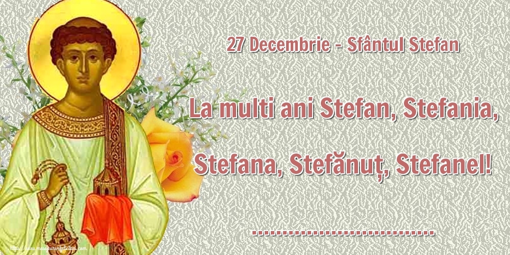 Felicitari personalizate de Sfantul Stefan - 27 Decembrie - Sfântul Ștefan La multi ani Ștefan, Ștefania, Ștefana, Ștefănuț, Ștefanel! ...