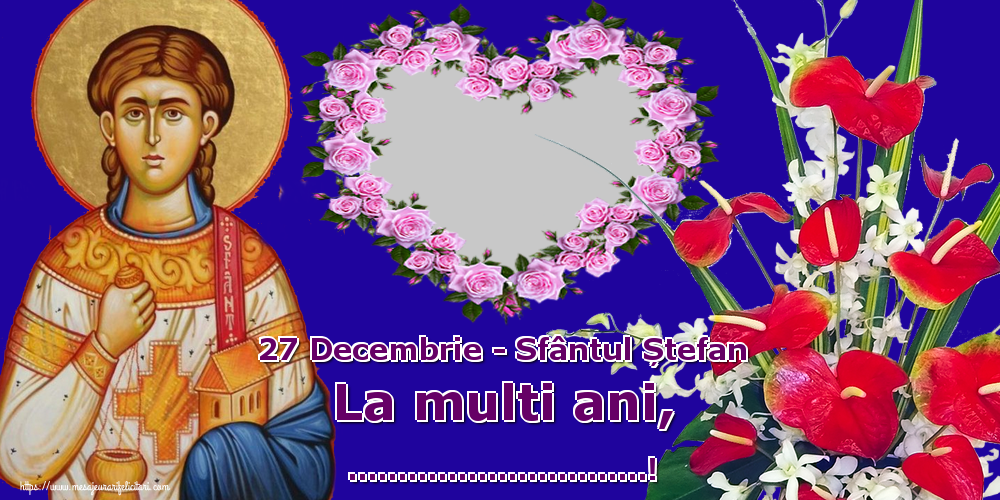 Felicitari personalizate de Sfantul Stefan - Pentru sarbatoriti: 27 Decembrie - Sfântul Ștefan La multi ani, ...! - Rama foto cu flori