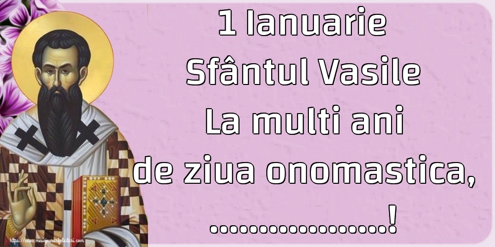 Felicitari personalizate de Sfantul Vasile - 1 Ianuarie Sfântul Vasile La multi ani de ziua onomastica, ...!