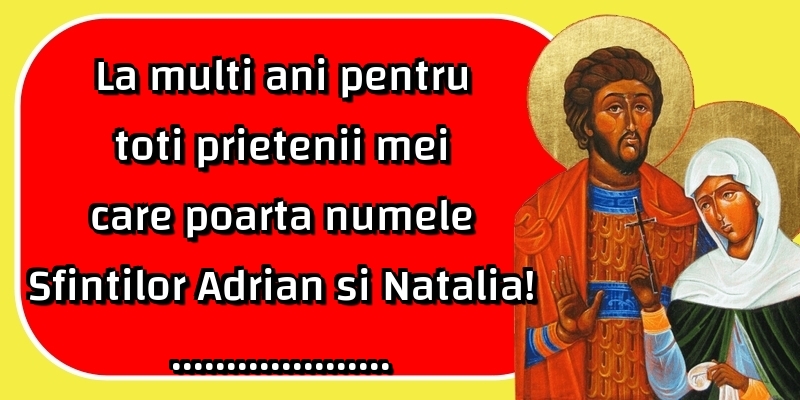 Felicitari personalizate de Sfintii Adrian si Natalia - La multi ani pentru toti prietenii mei care poarta numele Sfintilor Adrian si Natalia! ...