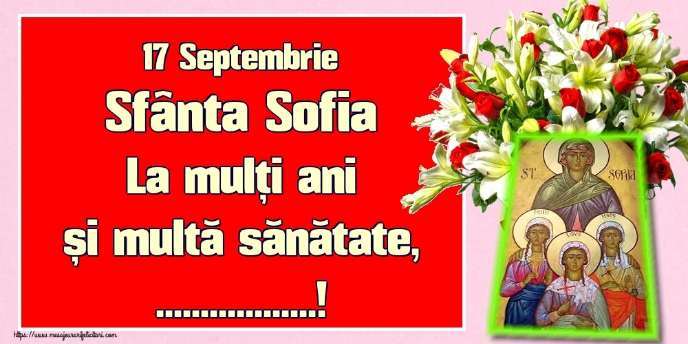 Felicitari personalizate de Sfânta Sofia - 17 Septembrie Sfânta Sofia La mulți ani și multă sănătate, ...!