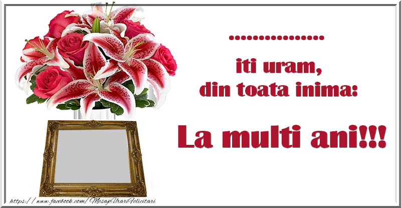 Felicitari personalizate de zi de nastere - Trandafiri & 1 Poza & Ramă Foto & Femei & Doamne | ... cu totii iti uram, din toata inima: La multi ani!!!