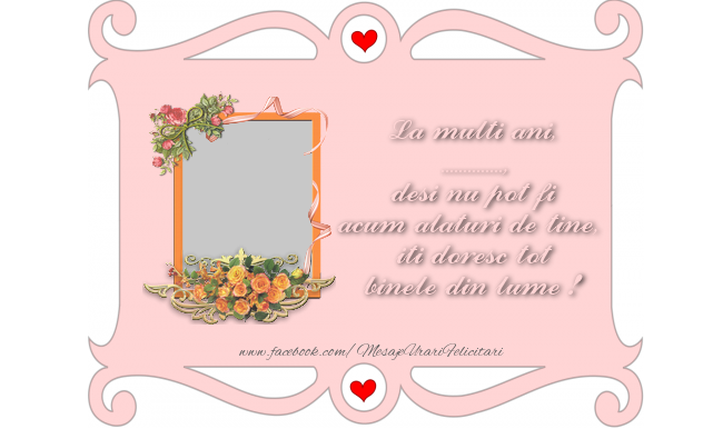 Felicitari personalizate de zi de nastere - La multi ani, ..., desi nu pot fi acum alaturi de tine,  iti doresc tot binele din lume !