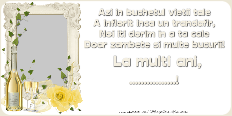 Felicitari personalizate de zi de nastere - Azi in buchetul vietii tale A inflorit inca un trandafir, Noi iti dorim in a ta cale Doar zambete si multe bucurii! La multi ani ...