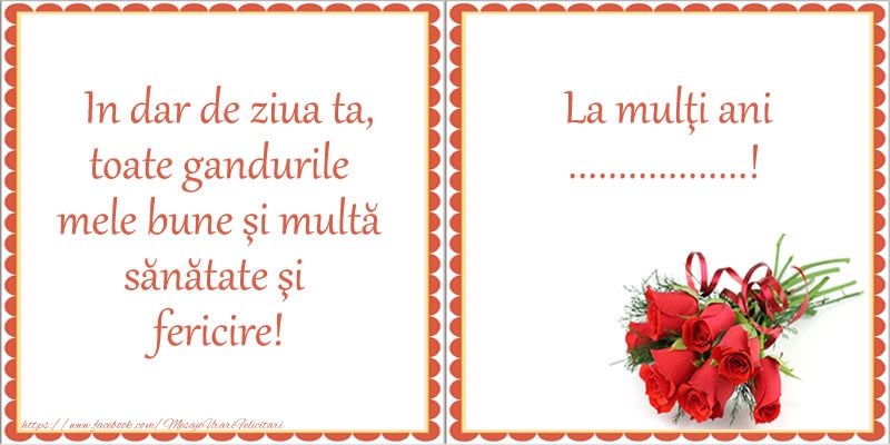 Felicitari personalizate de zi de nastere - In dar de ziua ta, toate gandurile mele bune si multa sanatate si fericire! La multi ani ...!