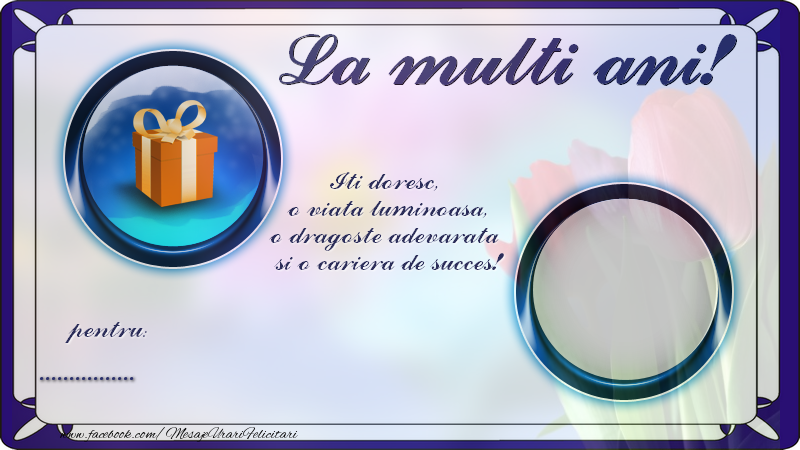 Felicitari personalizate de zi de nastere - La multi ani, pentru ...! Iti doresc,  o viata luminoasa, o dragoste adevarata  si o cariera de succes!