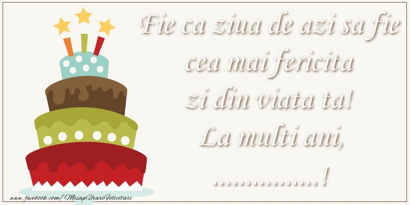 Felicitari personalizate de zi de nastere - Fie ca ziua de azi sa fie cea mai fericita zi din viata ta! Si fie ca ziua de maine sa fie si mai fericita decat cea de azi! La multi ani, ...!