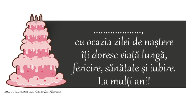 Felicitari personalizate de zi de nastere - Mesaj de la multi ani: ..., cu ocazia zilei de nastere iti doresc viata lunga,  fericire, sanatate si iubire.  La multi ani!