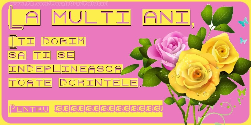 Felicitari personalizate de zi de nastere - La multi ani, Iti dorim  sa ti se  indeplineasca  toate dorintele. Pentru: ...