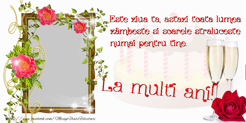 Felicitari personalizate de zi de nastere - Este ziua ta, astăzi toată lumea zâmbește și soarele strălucește numai pentru tine. La multi ani