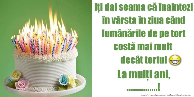 Felicitari personalizate de zi de nastere - Iți dai seama că înaintezi în vârsta în ziua când lumânările de pe tort costă mai mult decât tortul. La mulți ani, ...!