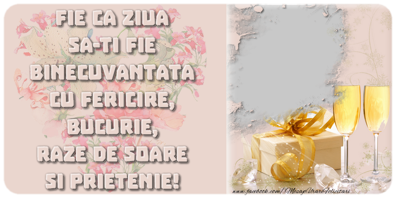 Felicitari personalizate de zi de nastere - Fie ca ziua sa-ti fie binecuvantata cu fericire, bucurie, raze de soare si prietenie!