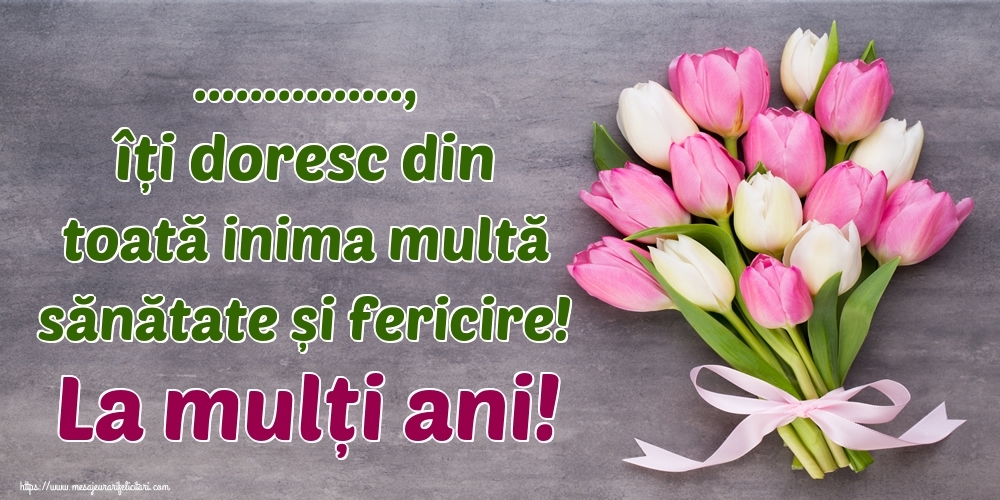 Felicitari personalizate de zi de nastere - ..., îți doresc din toată inima multă sănătate și fericire! La mulți ani!