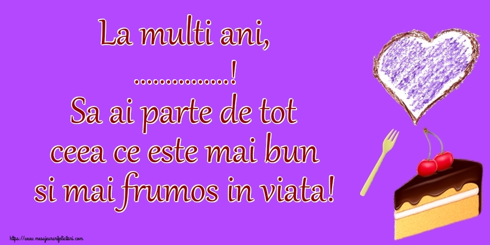 Felicitari personalizate de zi de nastere - La multi ani, ...! Sa ai parte de tot ceea ce este mai bun si mai frumos in viata!