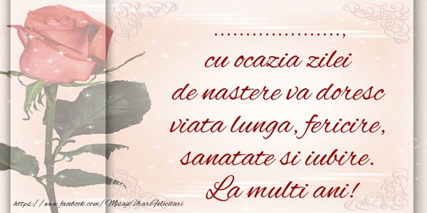 Felicitari personalizate de zi de nastere - ... cu ocazia zilei de nastere va doresc viata lunga, fericire, sanatate si iubire. La multi ani!