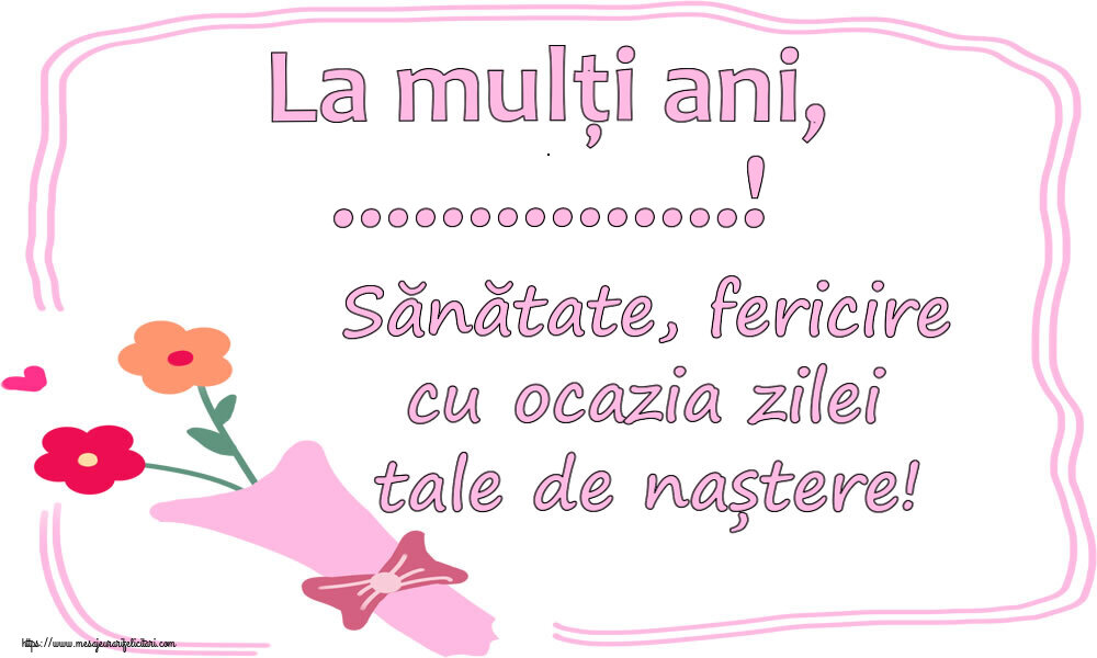 Felicitari personalizate de zi de nastere - La mulți ani, ...! Sănătate, fericire cu ocazia zilei tale de naștere! - desen cu flori