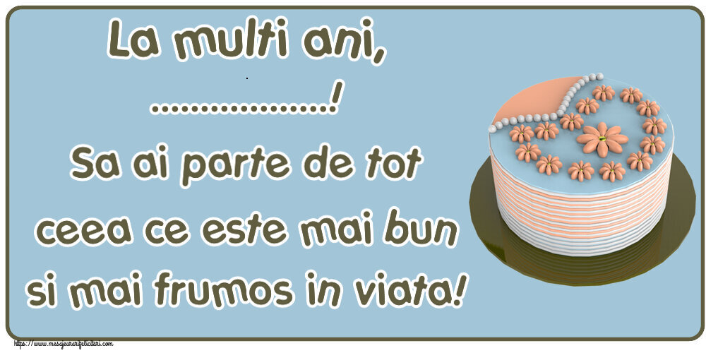 Felicitari personalizate de zi de nastere - La multi ani, ...! Sa ai parte de tot ceea ce este mai bun si mai frumos in viata!