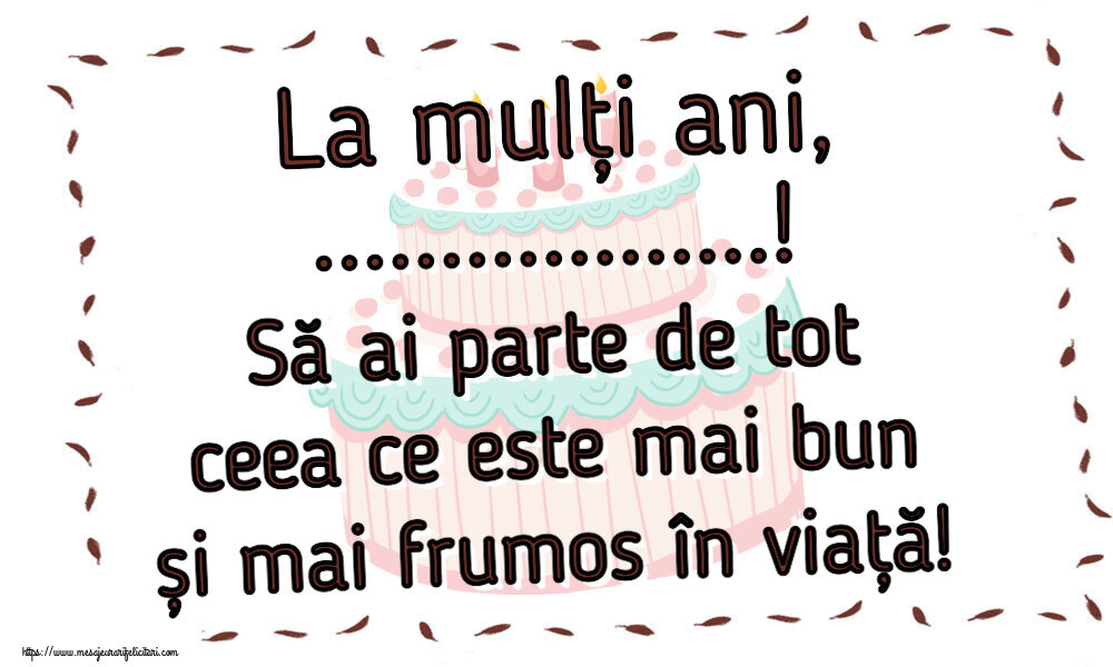 Felicitari personalizate de zi de nastere - La mulți ani, ...! Să ai parte de tot ceea ce este mai bun și mai frumos în viață!