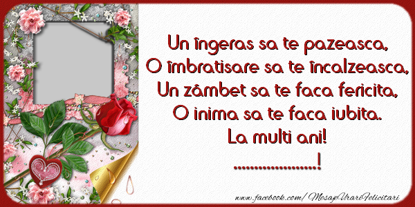 Felicitari personalizate de zi de nastere - Un ingeras sa te pazeasca, O imbratisare sa te incalzeasca, Un zambet sa te faca fericita, O inima sa te faca iubita. La multi ani! ...