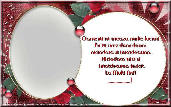 Felicitari personalizate de zi de nastere - Oamenii isi ureaza multe lucruri. Eu iti urez doar doua: niciodata si intotdeauna. Niciodata trist si intotdeauna fericit. La Multi Ani! ...