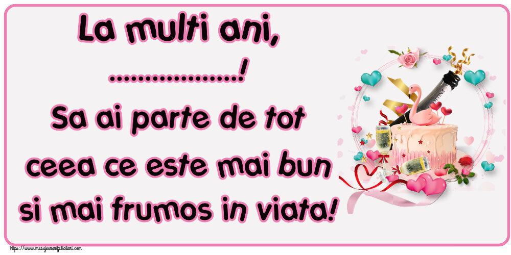Felicitari personalizate de zi de nastere - La multi ani, ...! Sa ai parte de tot ceea ce este mai bun si mai frumos in viata!