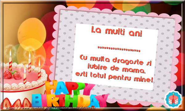 Felicitari personalizate de zi de nastere - La multi ani .... Cu multa dragoste si iubire de mama, esti totul pentru mine!