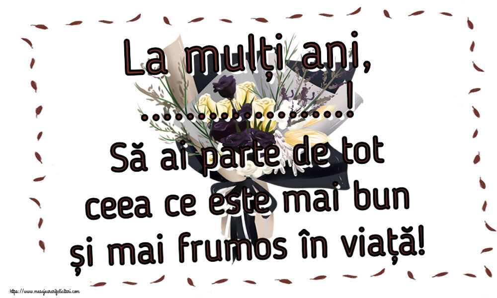 Felicitari personalizate de zi de nastere - La mulți ani, ...! Să ai parte de tot ceea ce este mai bun și mai frumos în viață!
