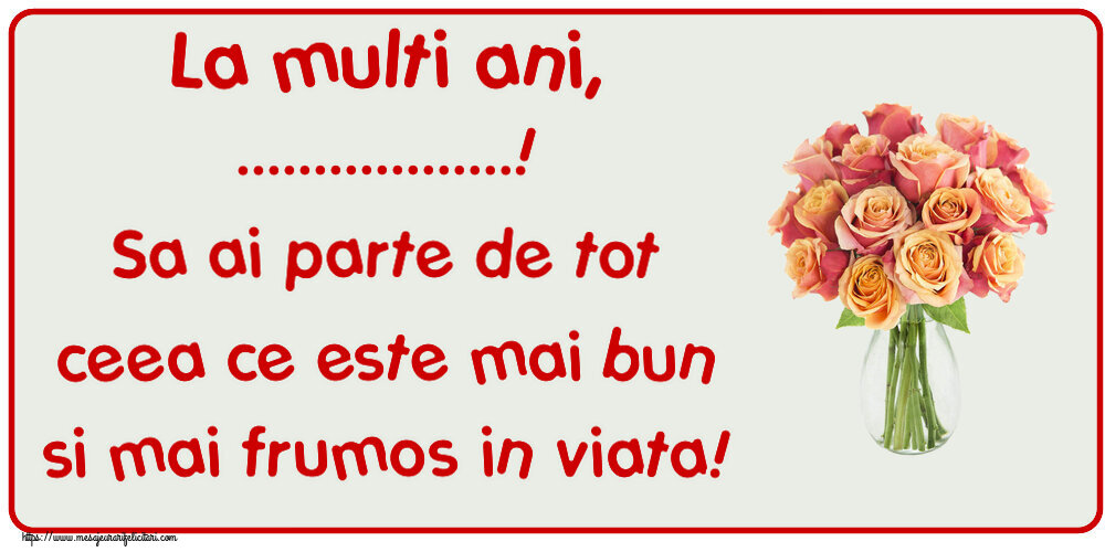 Felicitari personalizate de zi de nastere - La multi ani, ...! Sa ai parte de tot ceea ce este mai bun si mai frumos in viata!