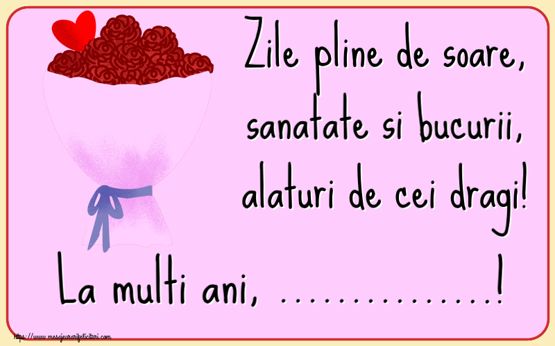 Felicitari personalizate de zi de nastere - Zile pline de soare, sanatate si bucurii, alaturi de cei dragi! La multi ani, ...!