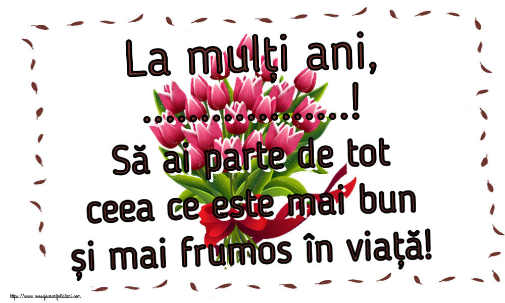 Felicitari personalizate de zi de nastere - La mulți ani, ...! Să ai parte de tot ceea ce este mai bun și mai frumos în viață!