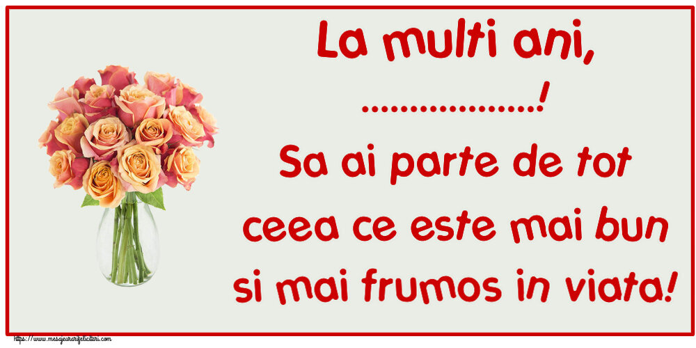 Felicitari personalizate de zi de nastere - La multi ani, ...! Sa ai parte de tot ceea ce este mai bun si mai frumos in viata!