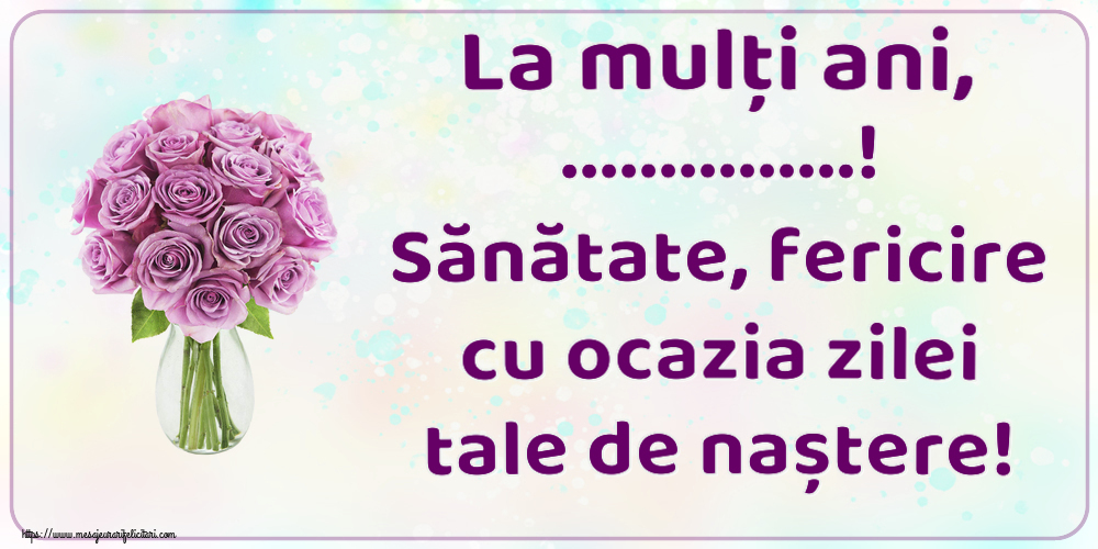 Felicitari personalizate de zi de nastere - La mulți ani, ...! Sănătate, fericire cu ocazia zilei tale de naștere!