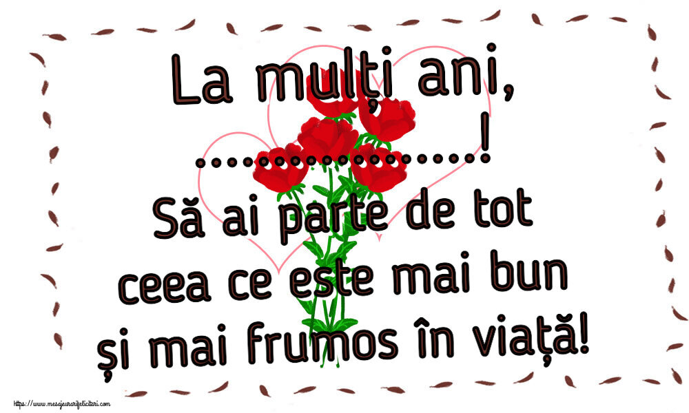 Felicitari personalizate de zi de nastere - La mulți ani, ...! Să ai parte de tot ceea ce este mai bun și mai frumos în viață!