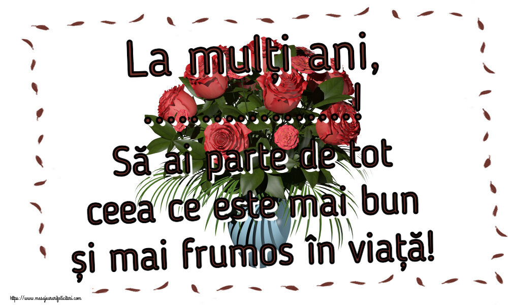 Felicitari personalizate de zi de nastere - La mulți ani, ...! Să ai parte de tot ceea ce este mai bun și mai frumos în viață!