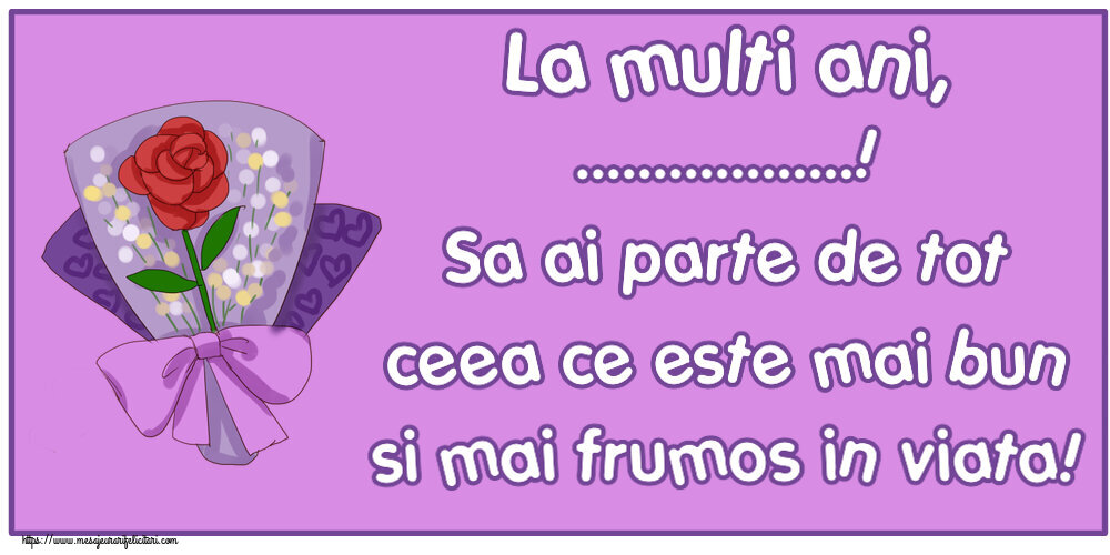 Felicitari personalizate de zi de nastere - La multi ani, ...! Sa ai parte de tot ceea ce este mai bun si mai frumos in viata!
