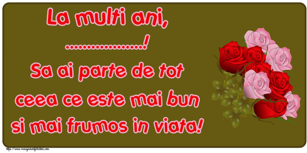 Felicitari personalizate de zi de nastere - La multi ani, ...! Sa ai parte de tot ceea ce este mai bun si mai frumos in viata!