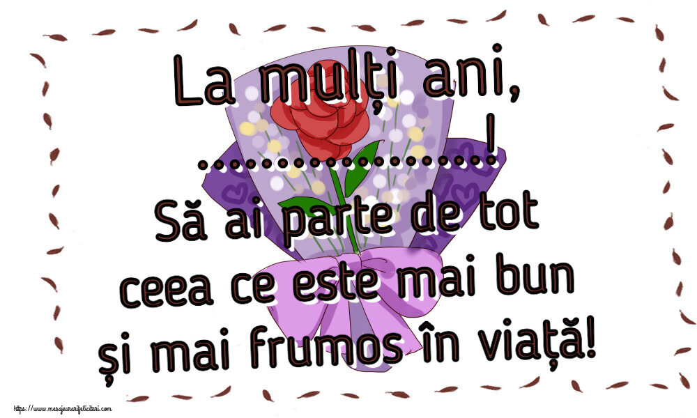 Felicitari personalizate de zi de nastere - La mulți ani, ...! Să ai parte de tot ceea ce este mai bun și mai frumos în viață!