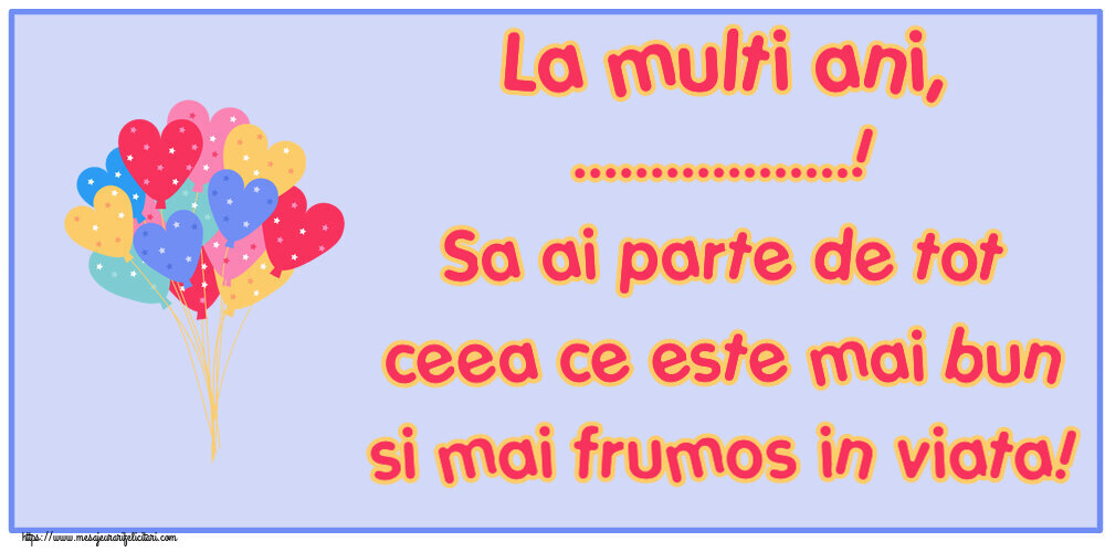 Felicitari personalizate de zi de nastere - La multi ani, ...! Sa ai parte de tot ceea ce este mai bun si mai frumos in viata!