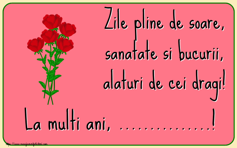 Felicitari personalizate de zi de nastere - Zile pline de soare, sanatate si bucurii, alaturi de cei dragi! La multi ani, ...!